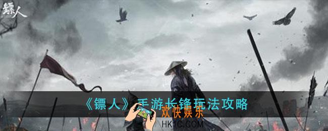 镖人手游长锋怎么玩_长锋玩法攻略