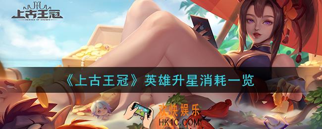 上古王冠英雄怎么升星_英雄升星消耗一览