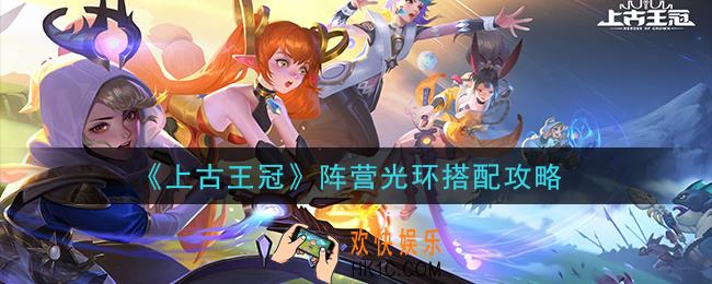 上古王冠阵营光环是什么_阵营光环搭配攻略