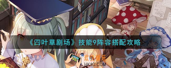 四叶草剧场技能9阵容怎么搭配_技能9阵容搭配攻略