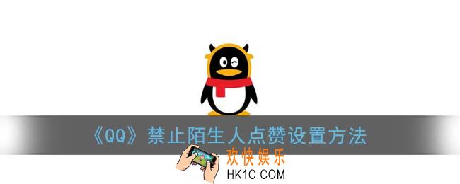 qq怎么不让陌生人点赞_禁止陌生人点赞设置方法