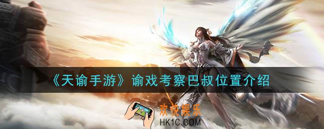 天谕手游谕戏考察巴叔在哪里_谕戏考察巴叔位置介绍