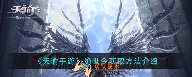 天谕手游绝世令怎么获得_绝世令获取方法介绍