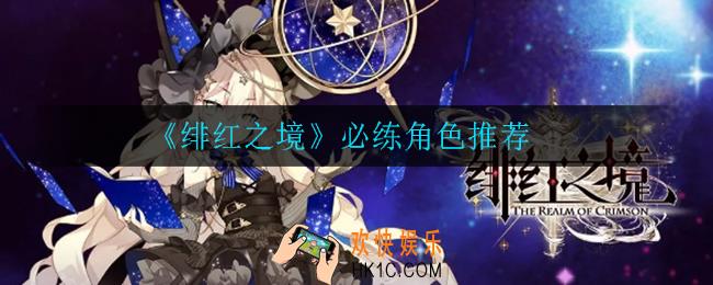 绯红之境必练角色有哪些_必练角色推荐