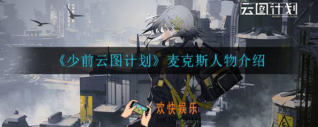 少前云图计划麦克斯怎么样_麦克斯人物介绍