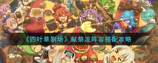 四叶草剧场献祭流阵容怎么搭配_献祭流阵容搭配攻略