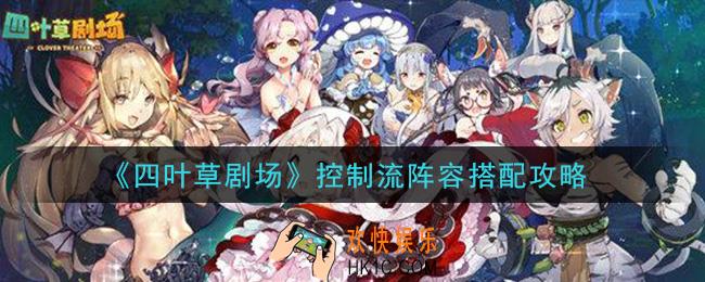 四叶草剧场控制流阵容怎么搭配_控制流阵容搭配攻略