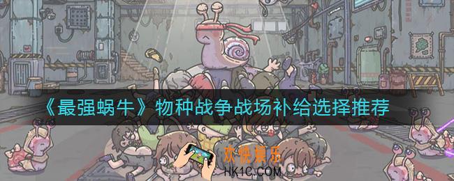 最强蜗牛物种战争战场补给选什么_物种战争战场补给选择推荐
