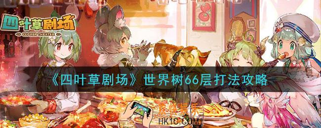 四叶草剧场世界树66层怎么过_世界树66层打法攻略