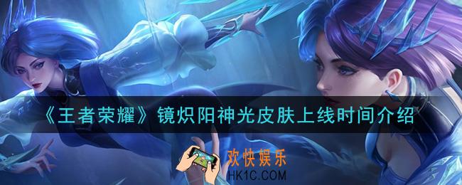 王者荣耀镜炽阳神光FMVP皮肤什么时候上线_镜炽阳神光皮肤上线时间介绍