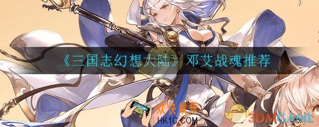 三国志幻想大陆邓艾战魂怎么选_邓艾战魂推荐