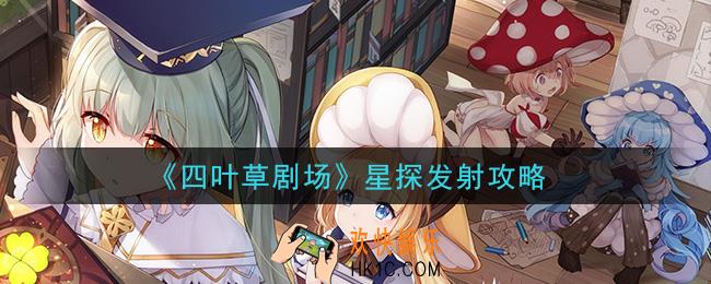 四叶草剧场星探怎么发射_星探发射攻略