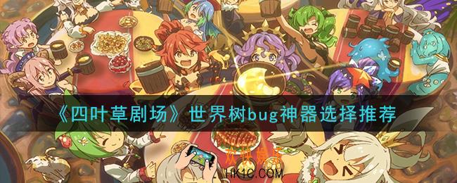 四叶草剧场世界树bug神器怎么选_世界树bug神器选择推荐