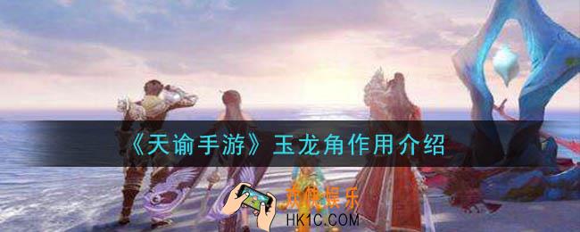 天谕手游玉龙角有什么用_玉龙角作用介绍