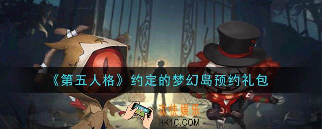 第五人格约定的梦幻岛预约礼包是什么2021_约定的梦幻岛预约礼包在哪领