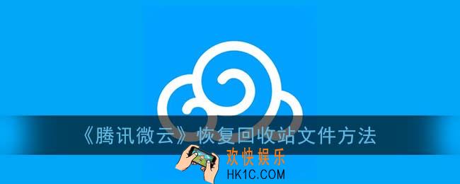 腾讯微云怎么还原回收站文件_恢复回收站文件方法