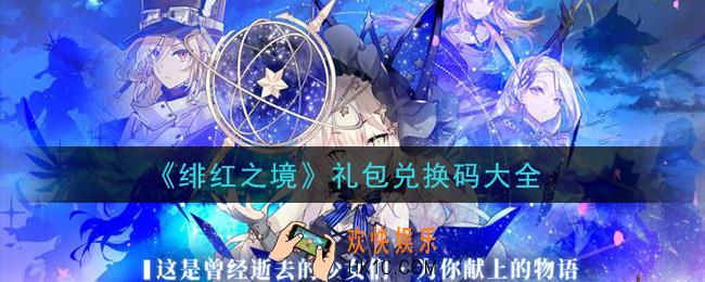 绯红之境最新礼包兑换码有哪些_礼包兑换码大全