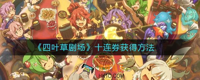 四叶草剧场最新十连券怎么获得_十连券获得方法