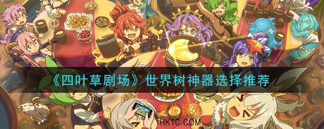 四叶草剧场世界树选什么神器好_世界树神器选择推荐