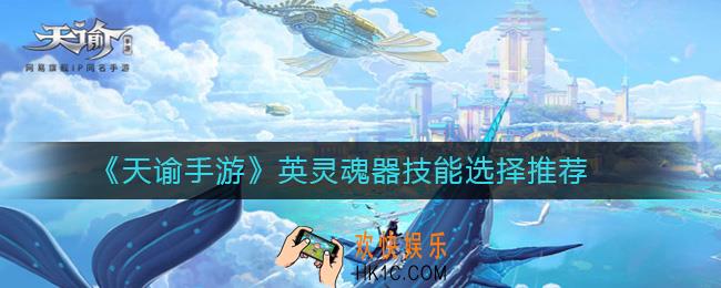 天谕手游英灵魂器技能怎么选_英灵魂器技能选择推荐