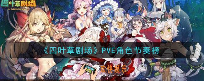 四叶草剧场推图角色谁最强_PVE角色节奏榜