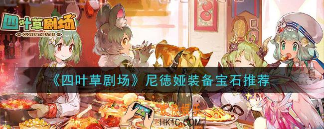 四叶草剧场尼徳娅装备宝石选什么好_尼徳娅装备宝石推荐