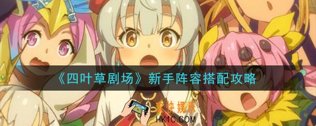 四叶草剧场新手阵容用什么好_新手阵容搭配攻略