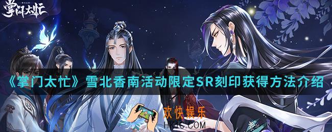 掌门太忙雪北香南活动限定SR刻印怎么得_雪北香南活动限定SR刻印获得方法