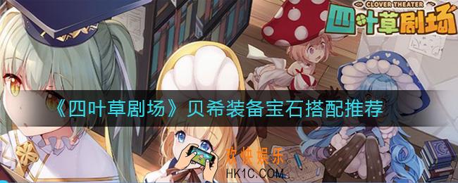 四叶草剧场贝希装备怎么搭配_贝希装备宝石搭配推荐