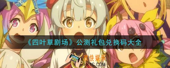四叶草剧场公测礼包码有哪些怎么领_公测礼包兑换码大全