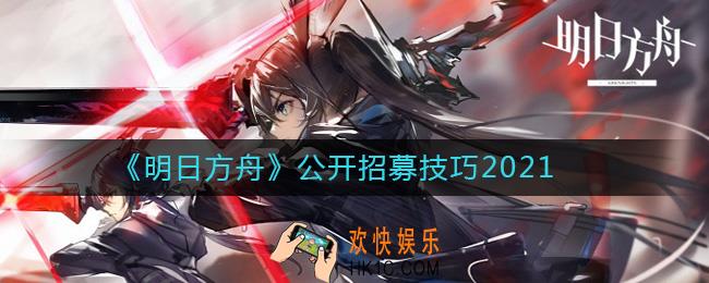 明日方舟公开招募技巧有哪些_明日方舟公开招募技巧2021
