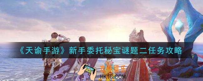 天谕手游新手委托秘宝谜题二怎么做_新手委托秘宝谜题二任务攻略
