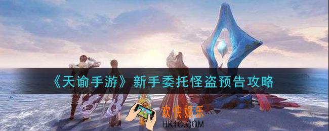 天谕手游新手委托怪盗预告怎么做_新手委托怪盗预告攻略