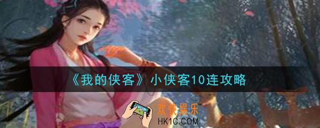 我的侠客小侠客怎么10连_小侠客10连攻略