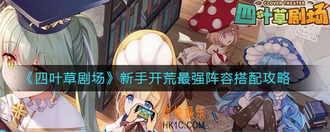 四叶草剧场新手最强开荒阵容怎么搭配_新手开荒最强阵容搭配攻略