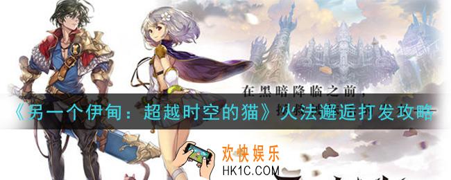 另一个伊甸超越时空的猫火法邂逅怎么打_火法邂逅打发攻略