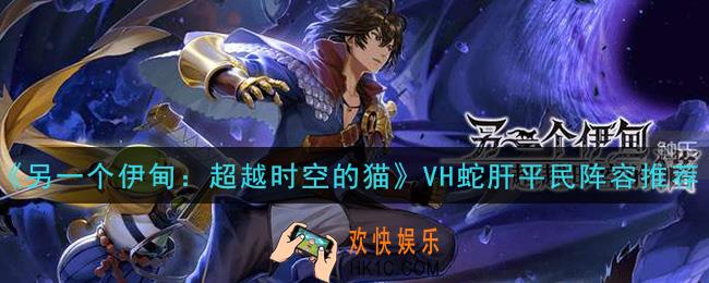 另一个伊甸超越时空的猫VH蛇肝平民阵容怎么搭配_VH蛇肝平民阵容推荐