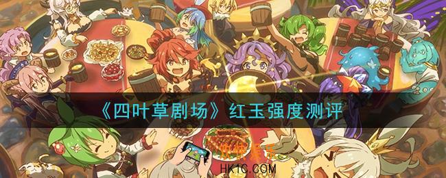 四叶草剧场红玉怎么样_红玉强度测评