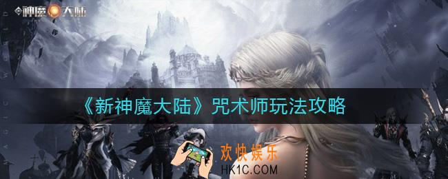 新神魔大陆咒术师怎么玩_新神魔大陆咒术师玩法攻略