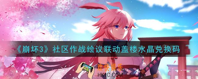 崩坏3手游社区作战绘议联动盖楼水晶兑换码哪里领_最新CDK礼包领取地址2021