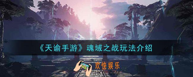 天谕手游魂域之战怎么玩_魂域之战玩法介绍