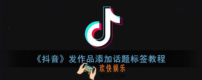 抖音发视频怎么添加标签_添加话题标签教程