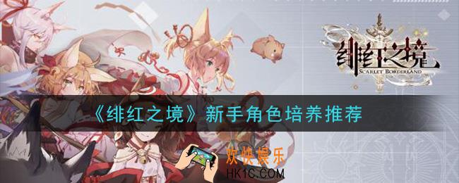 绯红之境新手选什么角色好_新手角色培养推荐
