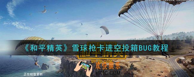 和平精英雪球枪怎么卡进空投箱_雪球枪卡进空投箱BUG教程