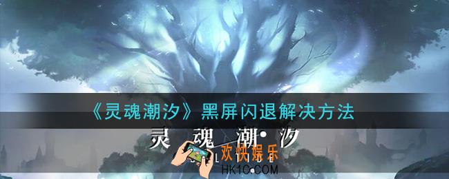灵魂潮汐黑屏闪退怎么办_黑屏闪退解决方法