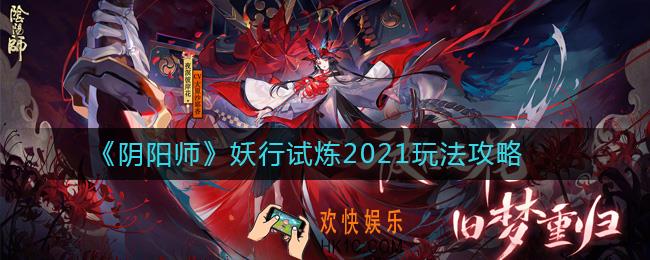 阴阳师妖行试炼2021怎么玩_妖行试炼2021玩法攻略