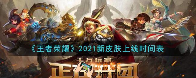 王者荣耀2021新皮肤上线时间表_2021新皮肤汇总介绍
