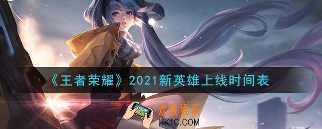 王者荣耀2021新英雄上线时间表_2021新英雄汇总一览