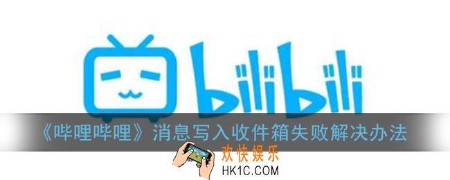 b站消息写入收件箱失败怎么回事_哔哩哔哩消息写入收件箱失败解决办法