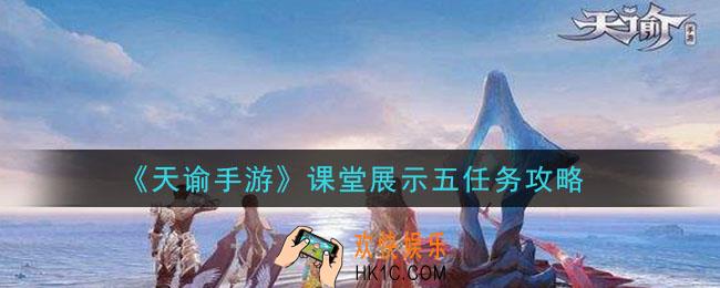 天谕手游课堂展示五任务怎么做_课堂展示五任务攻略